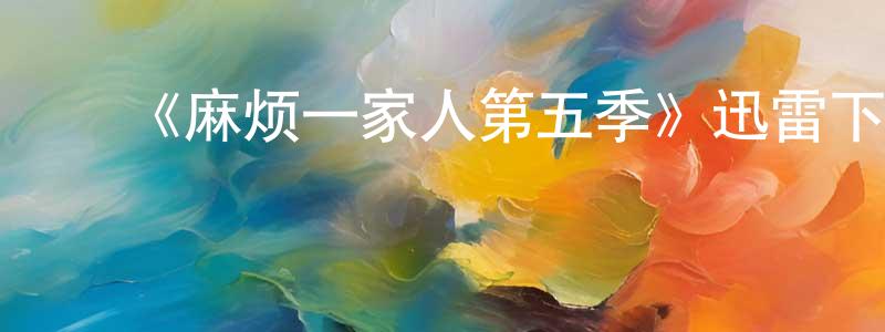 ﻿《麻烦一家人第五季》迅雷下载/在线观看-都市情感-美剧天堂 ﻿陈书靓的blog